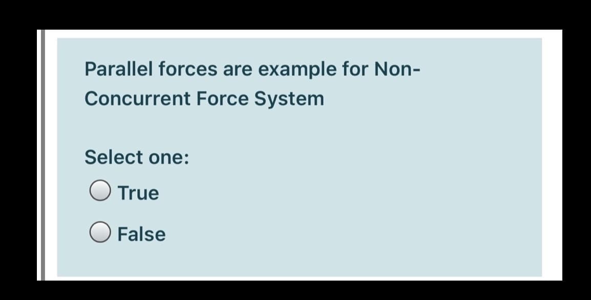 Parallel forces are example for Non-
Concurrent Force System
Select one:
O True
O False
