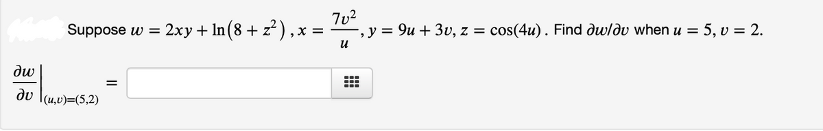 Suppose w =
- 2ху + In(8 + 2?),
-, у %3 9и + Зи, z— cos(4u). Find ди/ди whenи — 5, v — 2.
x =
и
dw
до Т(и,0)-(5,2)
II
