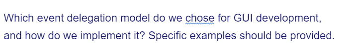 Which event delegation model do we chose for GUI development,
and how do we implement it? Specific examples should be provided.