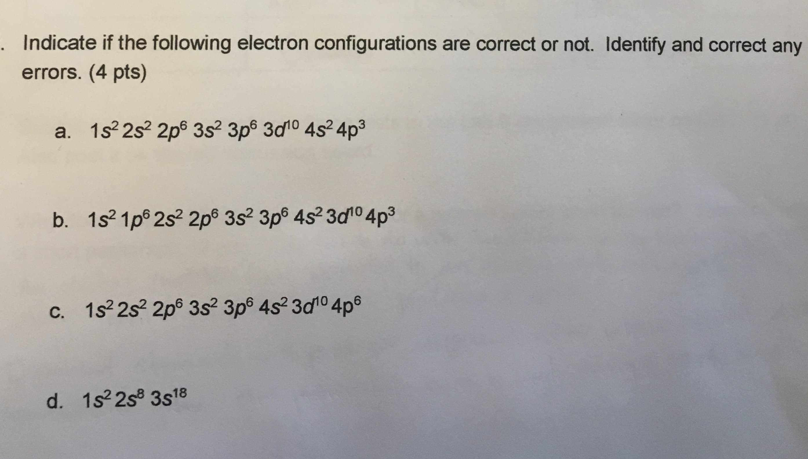 a. 1s 2s? 2p® 3s 3p® 3d10 4s² 4p3
b. 1s2 1p® 2s2 2p® 3s2 3p® 4s2 3do 4p3
c. 1s 2s 2p® 3s 3p® 4s2 3d10 4p®
d. 1s 2s 3s18

