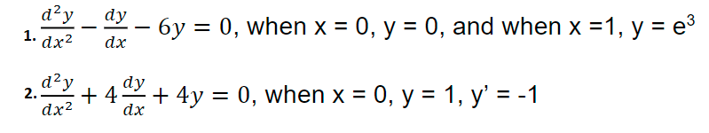 d²y
dy
- 6y = 0, when x = 0, y = 0, and when x = 1, y = e³
1. dx²
dx
d²y
dy
+ 4 + 4y = 0, when x = 0, y = 1, y' = -1
dx²
dx
2..