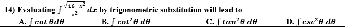 16-х
14) Evaluating f
-dx by trigonometric substitution will lead to
A. ſ cot Od0
B. ſ cot?0 de
С.ftan?@ dө
D. f csc?0 de
