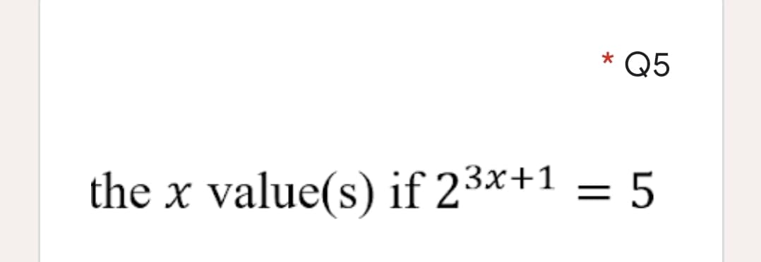 *Q5
the x value(s) if 23x+1 = 5
