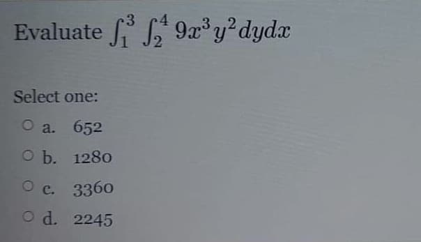 3,,2
Evaluate f " 9x* y°dydx
Select one:
O a. 652
O b. 1280
О с. 3360
O d. 2245
