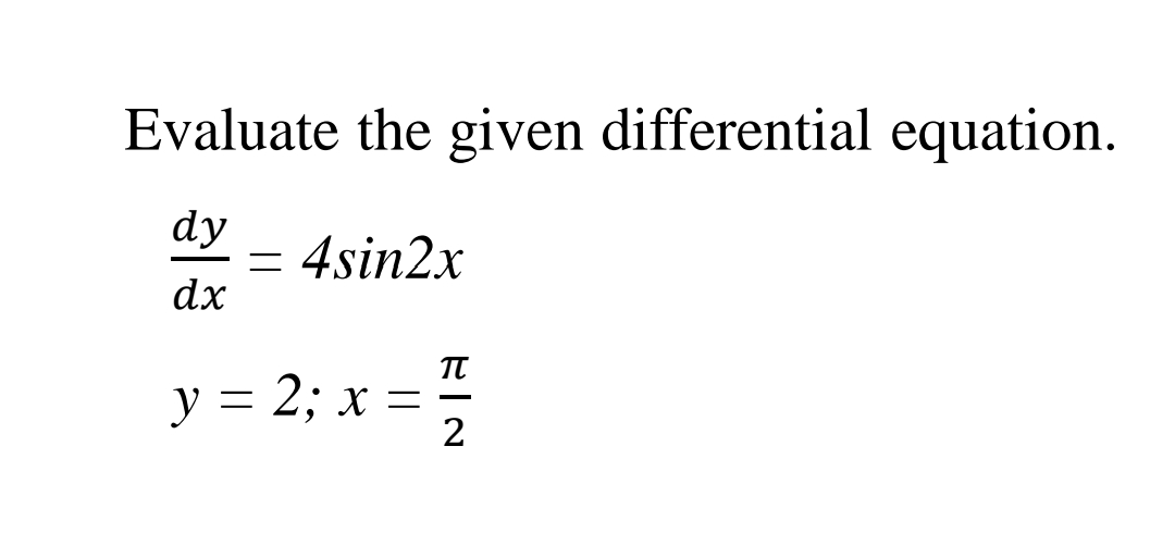 Evaluate the given differential equation.
dy
4sin2x
dx
y = 2; x =
2
