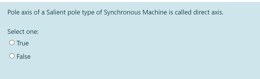 Pole axis of a Salient pole type of Synchronous Machine is called direct axis.
Select one:
O True
O False
