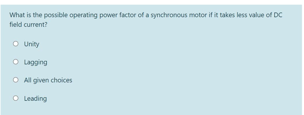 What is the possible operating power factor of a synchronous motor if it takes less value of DC
field current?
O Unity
O Lagging
O All given choices
O Leading
