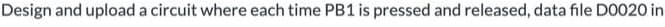 Design and upload a circuit where each time PB1 is pressed and released, data file D0020 in
