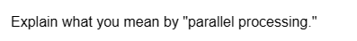 Explain what you mean by "parallel processing."