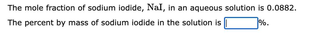 The mole fraction of sodium iodide, NaI, in an aqueous solution is 0.0882.
The percent by mass of sodium iodide in the solution is
%.