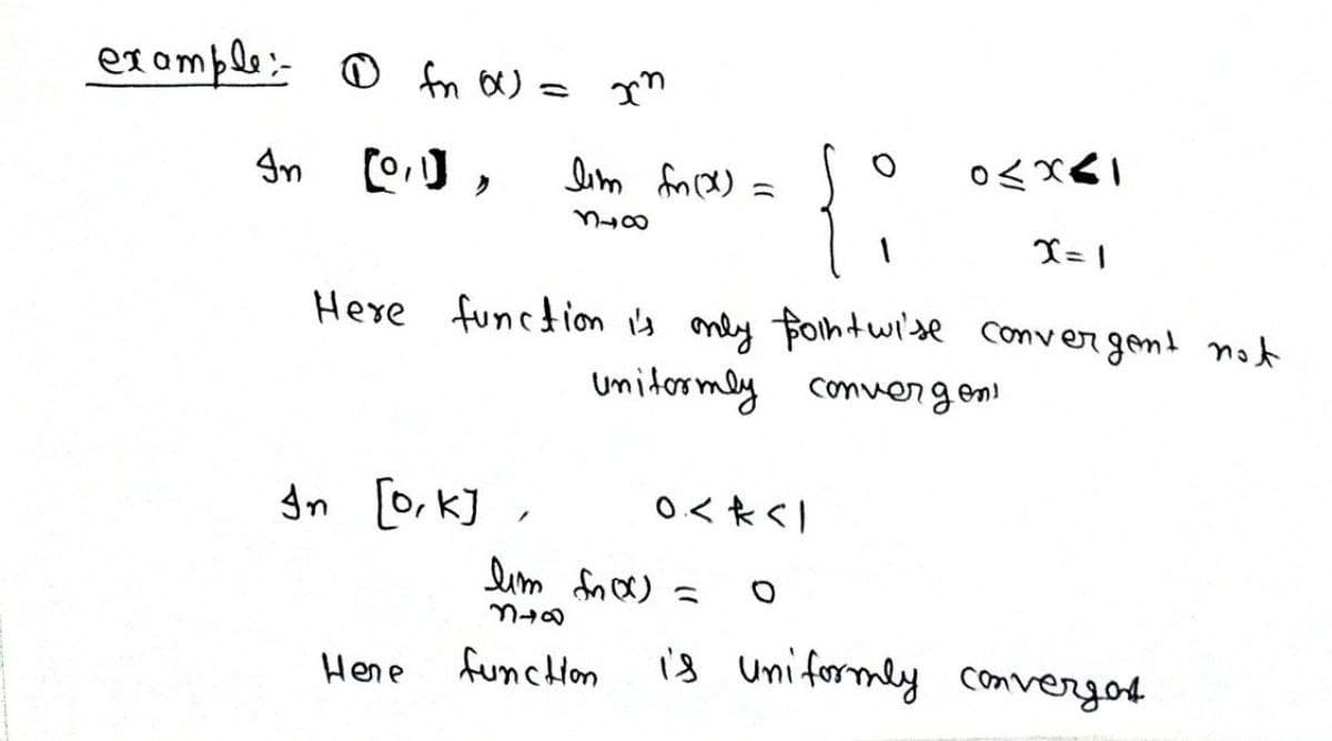 ex omple:- o fon OU = m
lim fr Cx) =
0八X_
X= 1
Here function i's only fontwi'se convergent n
Unitormey conuergom
gn [0, k]
lim fn ) =
funchHon
is uni formly convergot
Hene
