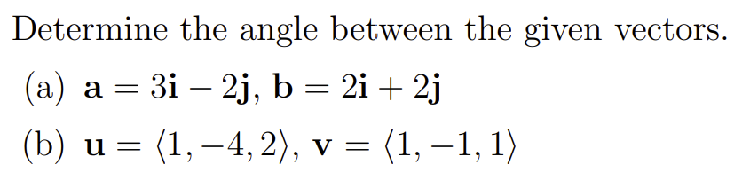 Determine the angle between the given vectors.
a = 3i – 2j, b = 2i + 2j
(b) и %3D (1,—4, 2), v %3D
(1, –1, 1)
-
