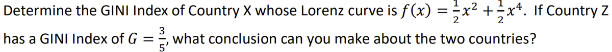 =;x² +÷x*. If Country Z
2
Determine the GINI Index of Country X whose Lorenz curve is f (x)
2
2
has a GINI Index of G
3
what conclusion can you make about the two countries?
