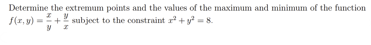 Determine the extremum points and the values of the maximum and minimum of the function
S(x, y) = " + "
subject to the constraint x² + y? = 8.
