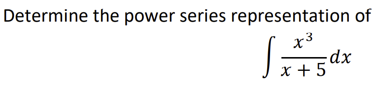 Determine the power series representation of
x3
X +5dx
