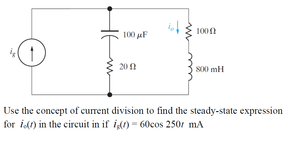 100 Ω
100 µF
20 Ω
800 mH
Use the concept of current division to find the steady-state expression
for i.(t) in the circuit in if ig(t) = 60cos 250t mA
