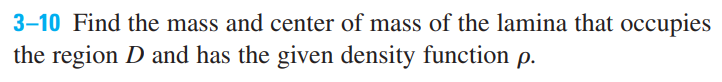 3-10 Find the mass and center of mass of the lamina that occupies
the region D and has the given density function p.