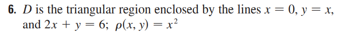 6. D is the triangular region enclosed by the lines x = = 0, y = x,
and 2x + y = 6; p(x, y) = x²