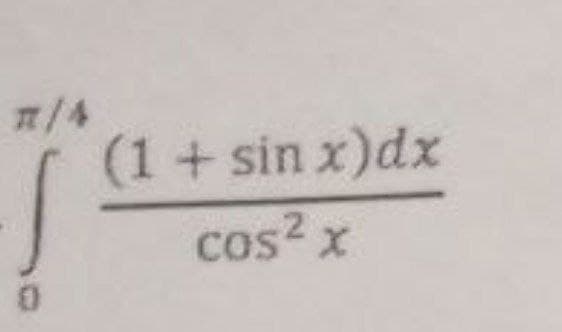 7/4
(1+sin x)dx
cos? x
