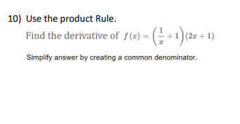 10) Use the product Rule.
Find the derivative of f(2) = (÷+1)(2z +1)
Simplify answer by creating a common denominator.
