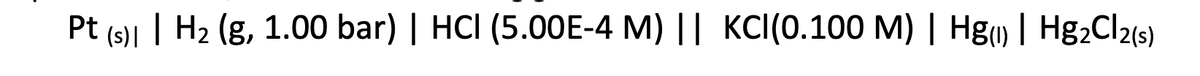 Pt (s)1 | H2 (g, 1.00 bar) | HCI (5.00E-4 M) || KCI(0.100 M) | Hg) | Hg2Cl2(s)
