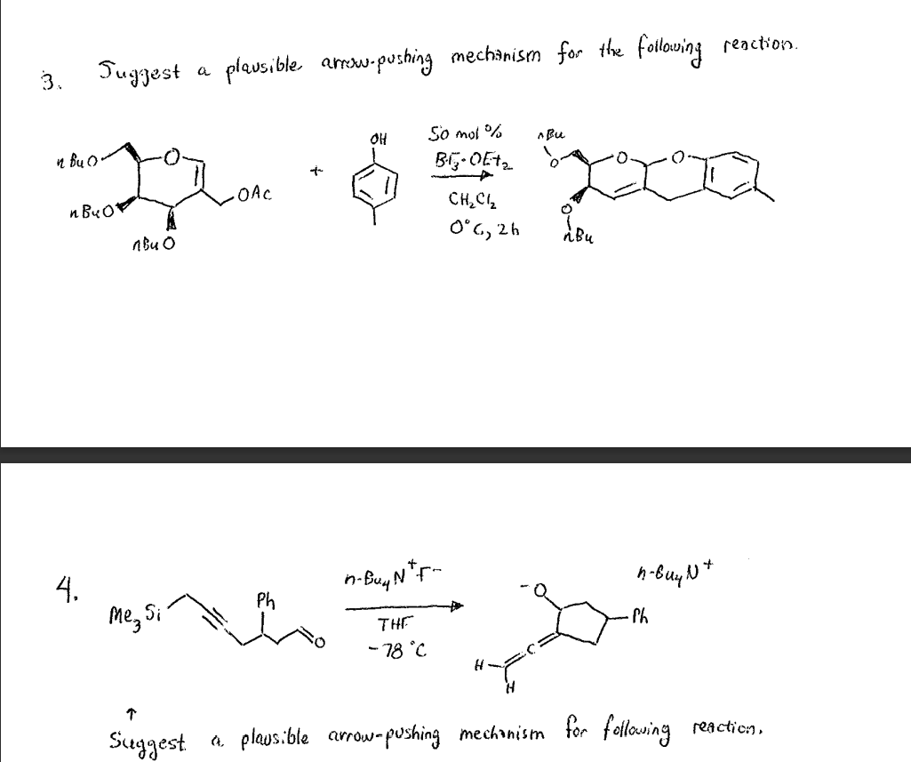 Juggest
a plausible arrouw.pushing mechanism for the following reaction.
3.
OH
So mot %
A Bu
n Bụ 0-
BE-OEt,
OAC
n BuO*
CH,Cl2
nBu O
Oʻc, 2h
4.
Me, Si'
n-Buy N*r-
Ph
THE
Ph
- 18 °C
Suggest a plaus.ble arrow-
-pushing mechanism for following reaction,
