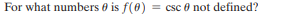 For what numbers 0 is f(0)
= csc 0 not defined?
