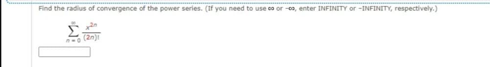 .** ..
Find the radius of convergence of the power series. (If you need to use co or -0o, enter INFINITY or -INFINITY, respectively.)
(2n)!
n= 0
