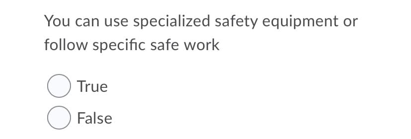 You can use specialized safety equipment or
follow specific safe work
O True
O False
