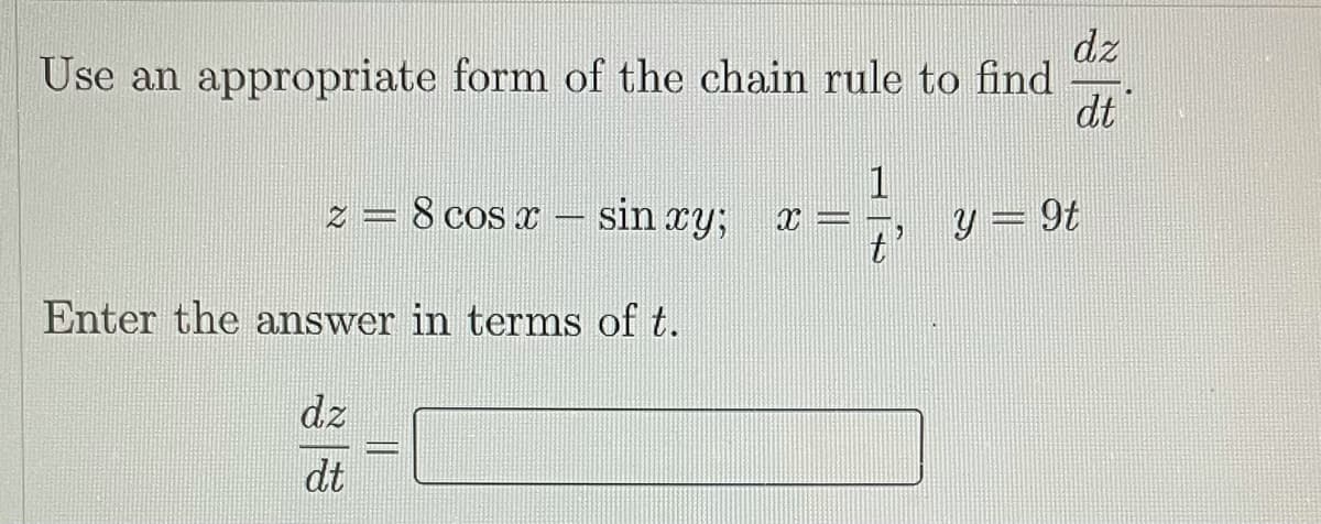 dz
Use an appropriate form of the chain rule to find
dt
1
z = 8 cos X
sin ry;
y = 9t
t'
Enter the answer in terms of t.
dz
dt
