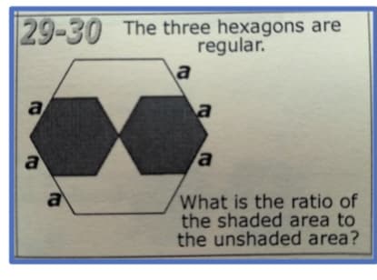 29-30 The three hexagons are
regular.
a
a
a
a
a
What is the ratio of
the shaded area to
the unshaded area?
