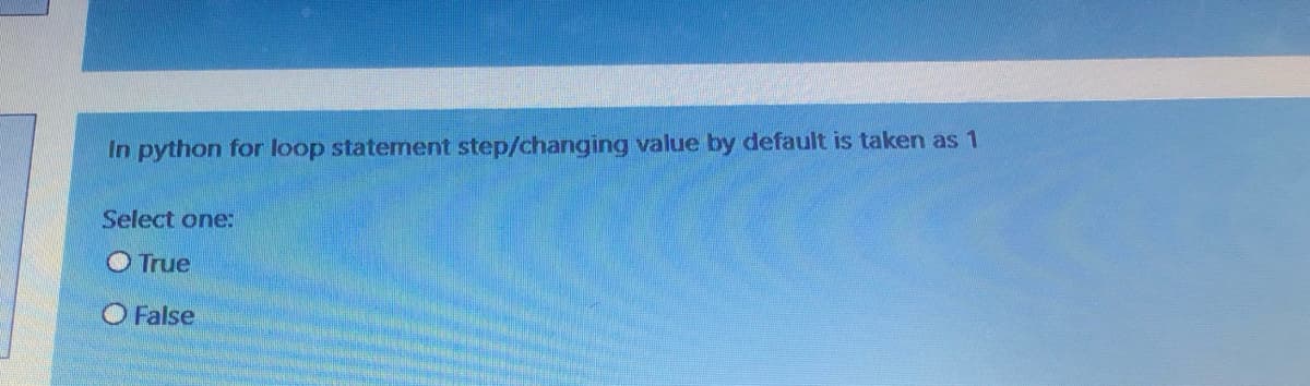 In python for loop staternent step/changing value by default is taken as 1
Select one:
O True
O False
