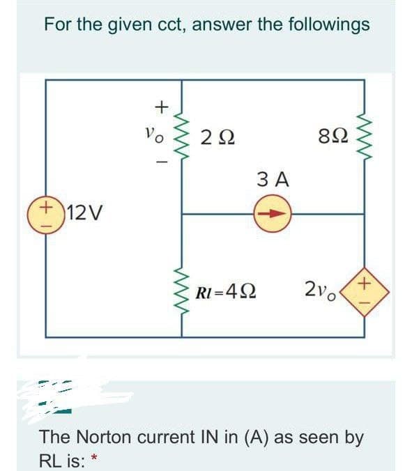 For the given cct, answer the followings
Vo
82
3 A
12V
2vo
RI =42
The Norton current IN in (A) as seen by
*
RL is:
+.
