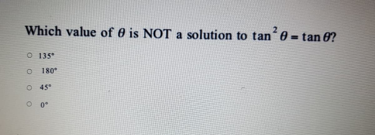 Which value of 0 is NOT a solution to tan 0 = tan 0?
O 135°
180°
O 45°
0°
