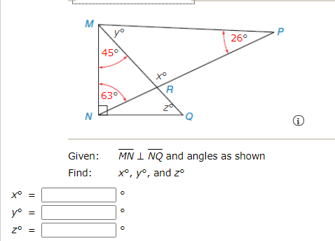 M
26°
45°
at
R
630
Given:
MN I NQ and angles as shown
Find:
X°, y°, and z°
X° =
y° =
z° =

