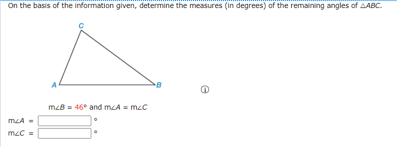 On the basis of the information given, determine the measures (in degrees) of the remaining angles of AABC.
A
mzB = 46° and mzA = mzc
mzA =
mzC =
