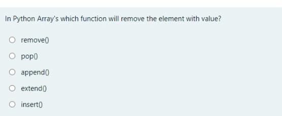 In Python Array's which function will remove the element with value?
remove()
pop0
append)
O extend()
O insert)
