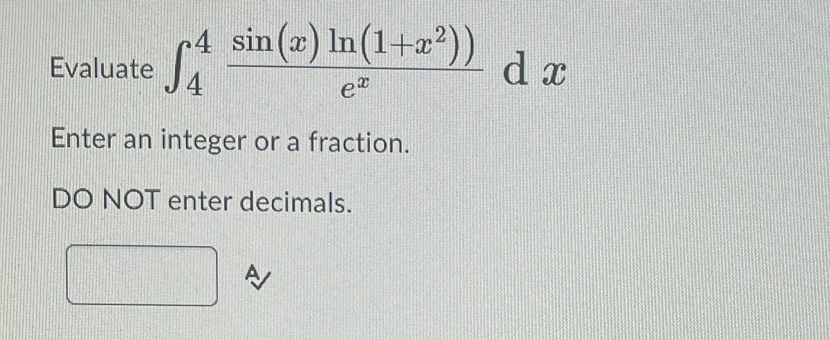 ♫ª sin(x) ln(1+x²))
SA
4
4
ex
Enter an integer or a fraction.
DO NOT enter decimals.
Evaluate
A
d x