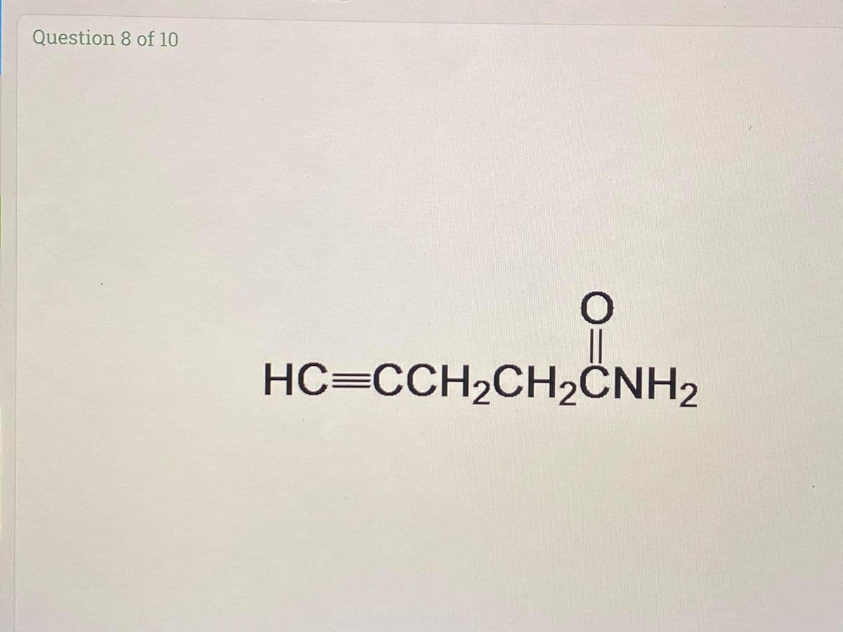 Question 8 of 10
HC=CCH2CH2ČNH2
