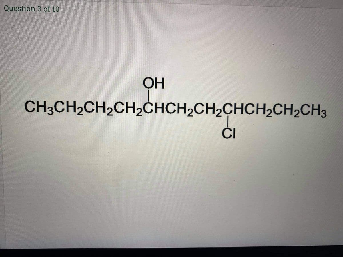 Question 3 of 10
ОН
CH3CH2CH2CH2CHCH2CH2ÇHCH,CH2CH3
ČI
