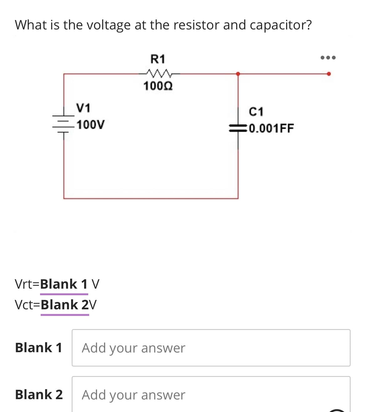 What is the voltage at the resistor and capacitor?
Vrt-Blank 1 V
Vct-Blank 2V
Blank 1
V1
-100V
Blank 2
R1
10002
Add your answer
Add your answer
C1
0.001FF