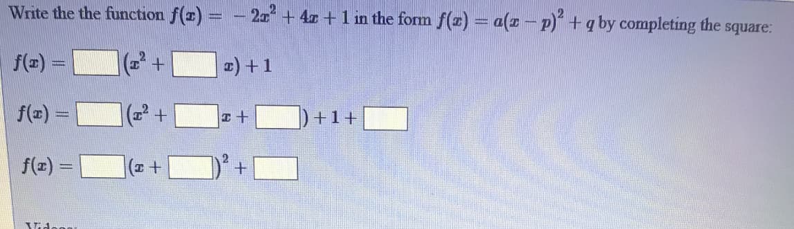 Write the the function f(z) = - 2 + 4r +1 in the form f(z) = a(z – p) +q by completing the s
square:
f(=) =
+.
1) +1
f(=) =
+1+
f(z)
%3D
