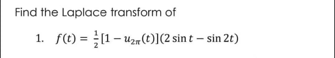 Find the Laplace transform of
1. f(t) = ½ [1 − U₂π(t)](2 sin t – sin 2t)
-
-