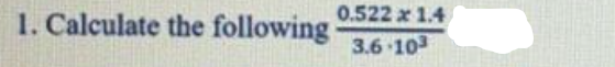 0.522 x 1.4
1. Calculate the following
3.6 10

