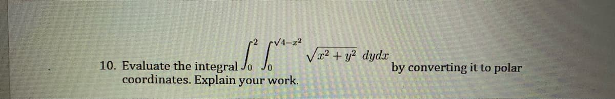 cV4-x2
Vn² + y? dydx
10. Evaluate the integral Jo
coordinates. Explain your work.
by converting it to polar
