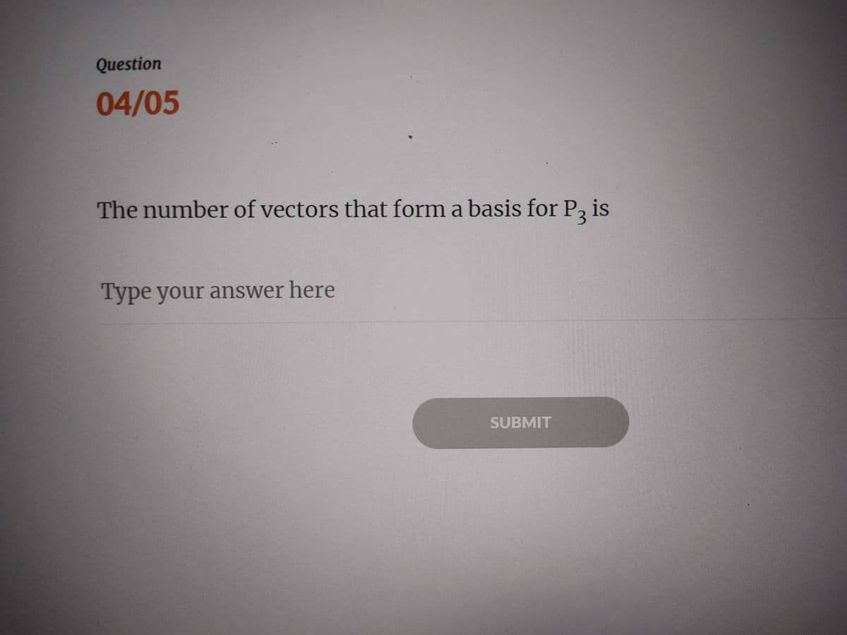 Question
04/05
The number of vectors that form a basis for P3 is
Type your answer here
SUBMIT