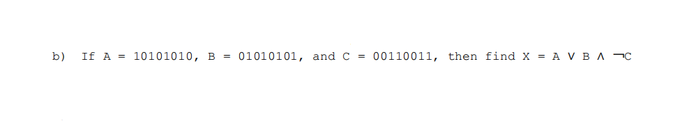 b)
If A = 10101010, B =
01010101, and C =
00110011, then find x = A V B A ¬C
