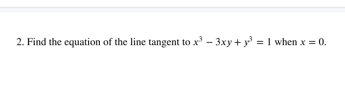 2. Find the equation of the line tangent to x – 3xy + y³ = 1 when x = 0.
%3D
