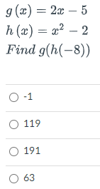 g (x) = 2x – 5
h (x) = x²
Find g(h(-8))
– 2
O -1
O 119
O 191
O 63
