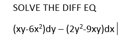 SOLVE THE DIFF EQ
(ху-6х)dy - (2y2-9ху) dx|
